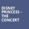 Disney Princess The Concert, Mechanics Bank Theater, Bakersfield
